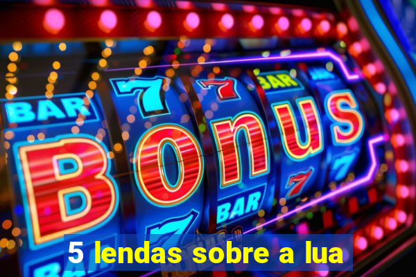 5 lendas sobre a lua